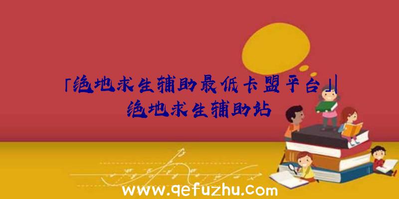 「绝地求生辅助最低卡盟平台」|绝地求生辅助站